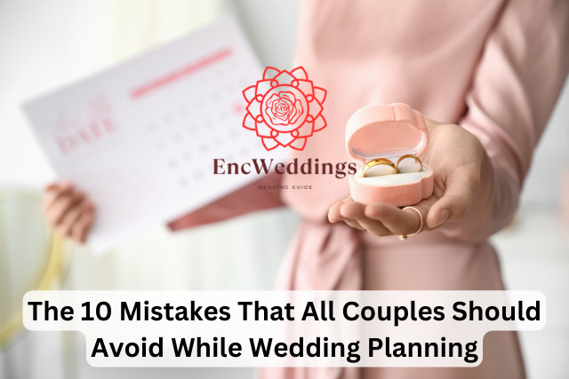 The 10 Mistakes That All Couples Should Avoid While Wedding Planning